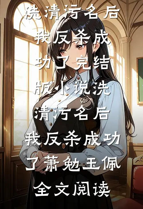 洗清污名后，我反杀成功了完结版小说_洗清污名后，我反杀成功了萧勉玉佩全文阅读
