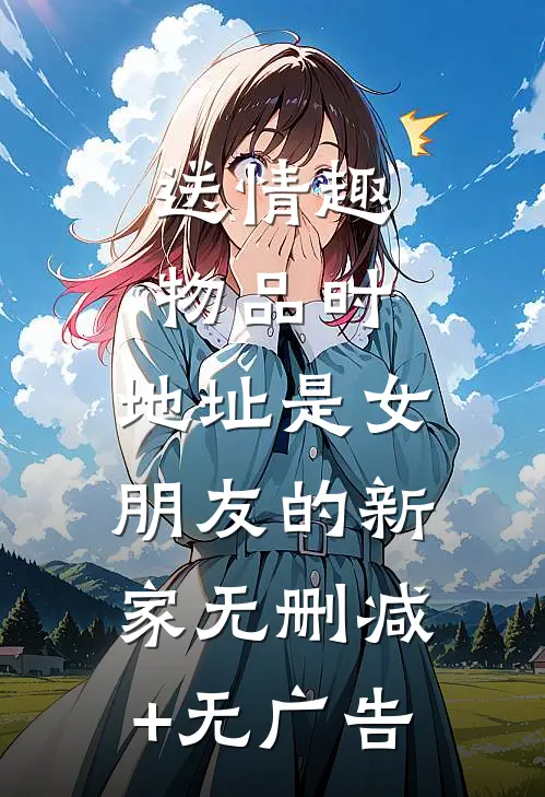 送情趣物品时，地址是女朋友的新家无删减+无广告