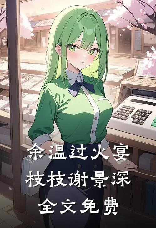 余温过火宴枝枝谢景深全文免费