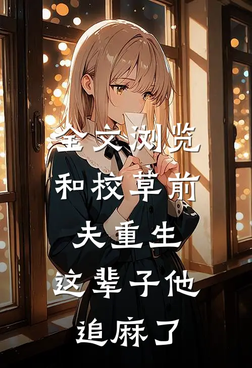 全文浏览和校草前夫重生，这辈子他追麻了