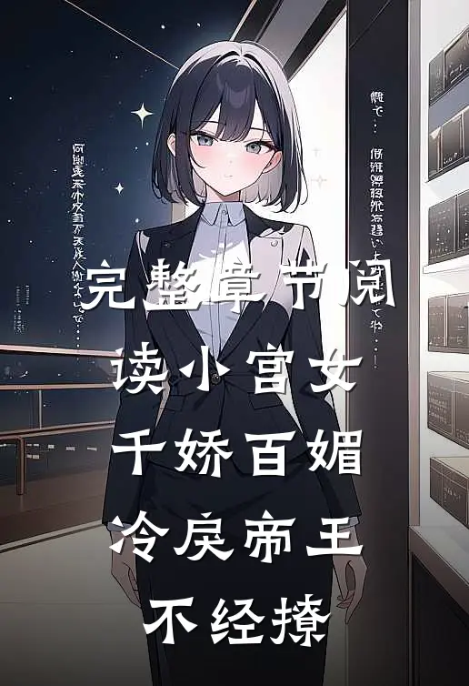 完整章节阅读小宫女千娇百媚，冷戾帝王不经撩