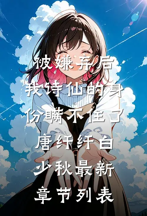 被嫌弃后，我诗仙的身份瞒不住了唐纤纤白少秋最新章节列表
