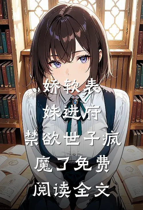 娇软表妹进府：禁欲世子疯魔了免费阅读全文