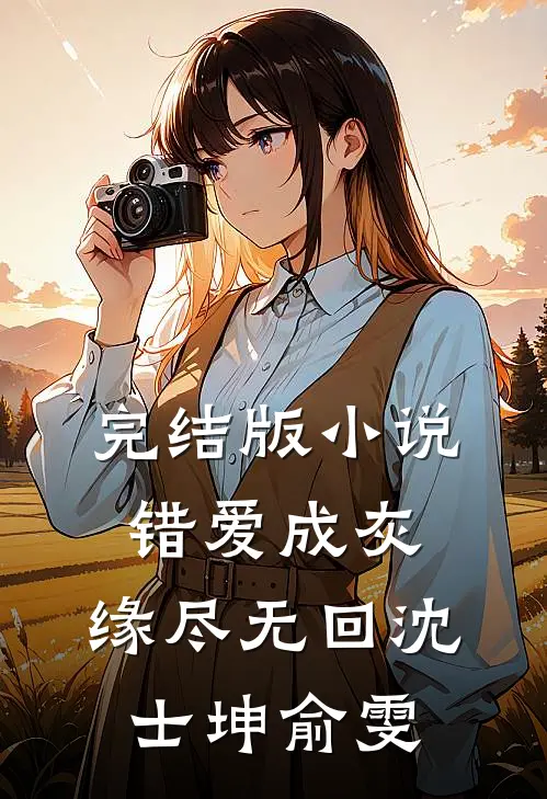 完结版小说错爱成灰，缘尽无回沈士坤俞雯