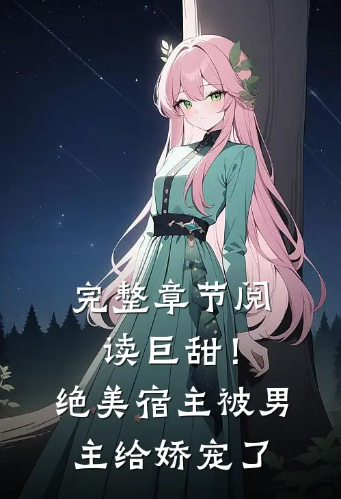 完整章节阅读巨甜!绝美宿主被男主给娇宠了