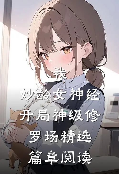 我，妙龄女神经，开局神级修罗场精选篇章阅读