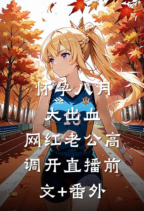 怀孕八月大出血，网红老公高调开直播前文+番外