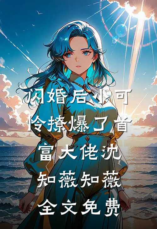 闪婚后小可怜撩爆了首富大佬沈知薇知薇全文免费