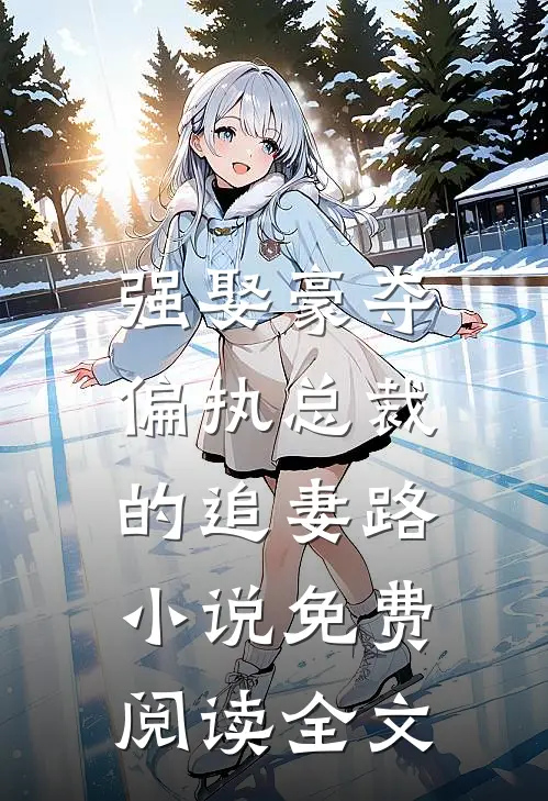 强娶豪夺：偏执总裁的追妻路小说免费阅读全文