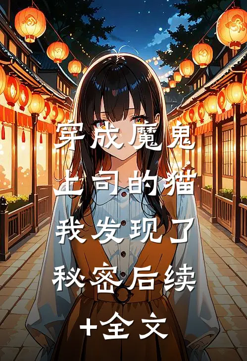 穿成魔鬼上司的猫，我发现了秘密后续+全文