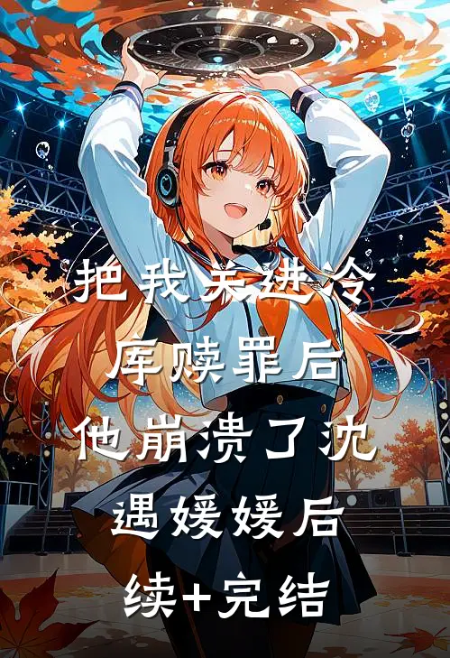 把我关进冷库赎罪后，他崩溃了沈遇媛媛后续+完结