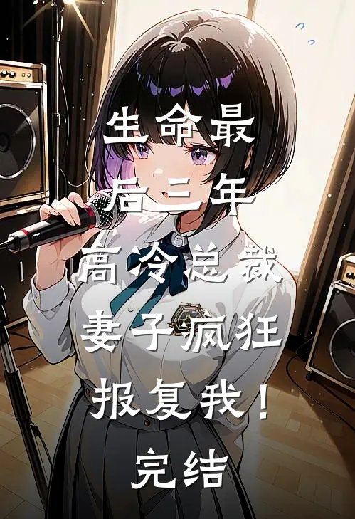 生命最后三年，高冷总裁妻子疯狂报复我！完结