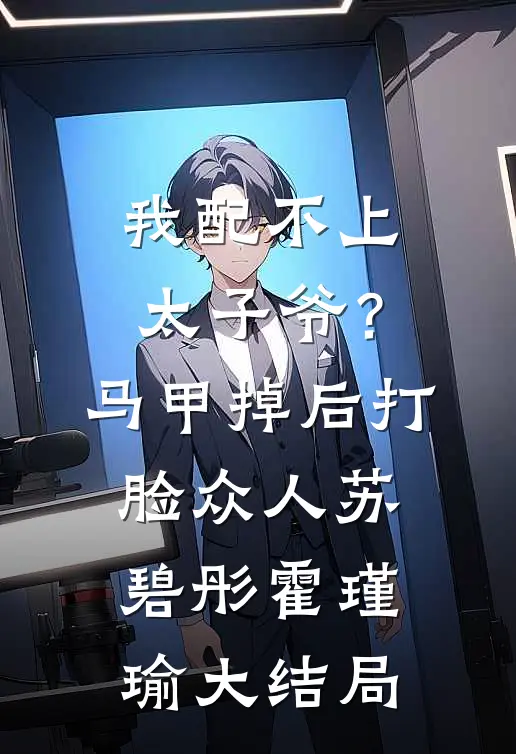 我配不上太子爷？马甲掉后打脸众人苏碧彤霍瑾瑜大结局