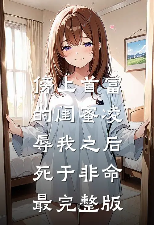 傍上首富的闺蜜凌辱我之后，死于非命最完整版