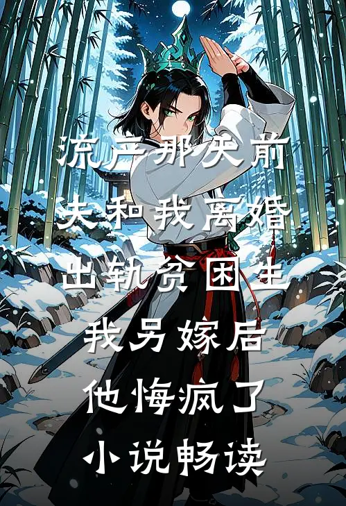 流产那天前夫和我离婚出轨贫困生，我另嫁后他悔疯了小说畅读