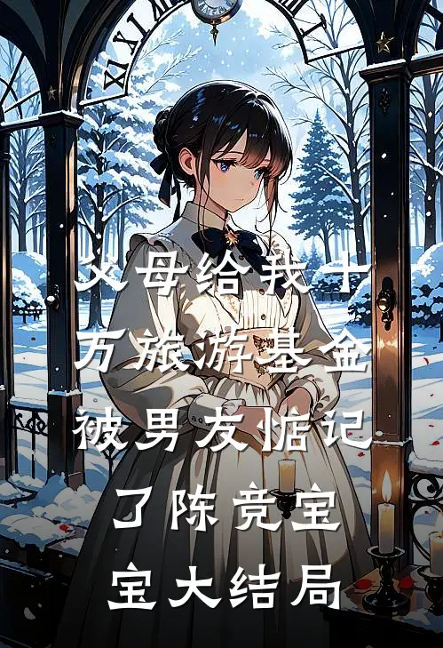 父母给我十万旅游基金，被男友惦记了陈竞宝宝大结局