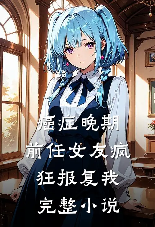 癌症晚期，前任女友疯狂报复我完整小说