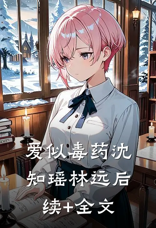 爱似毒药沈知瑶林远后续+全文