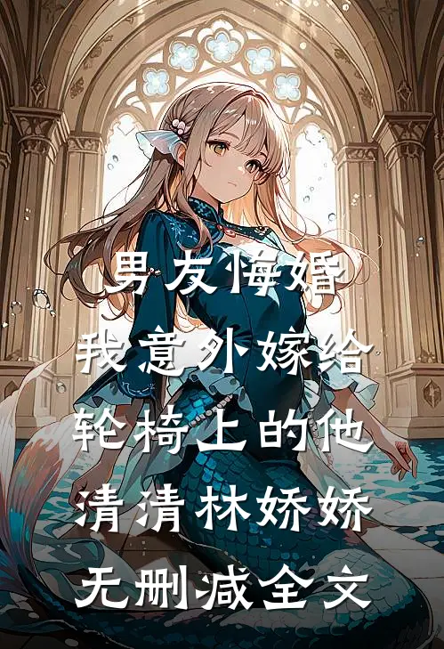 男友悔婚，我意外嫁给轮椅上的他清清林娇娇无删减全文