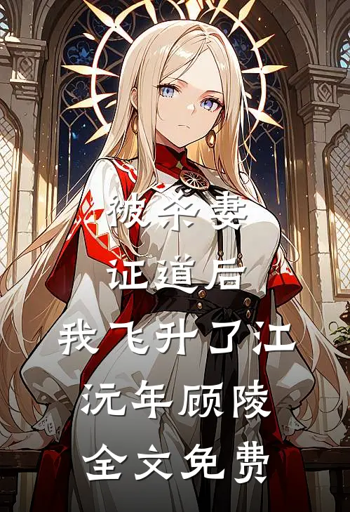 被杀妻证道后，我飞升了江沅年顾陵全文免费
