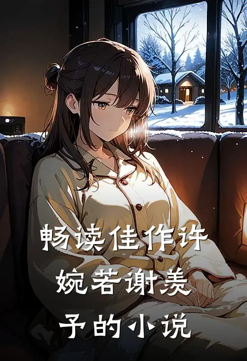 畅读佳作许婉若谢羡予的小说