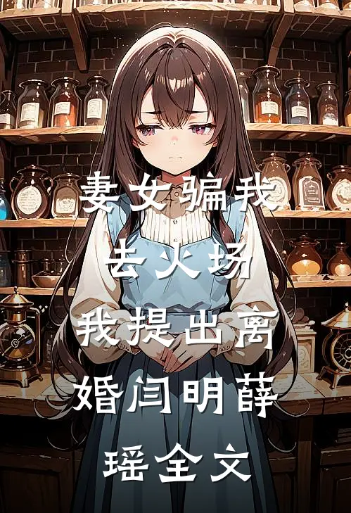 妻女骗我去火场，我提出离婚闫明薛瑶全文