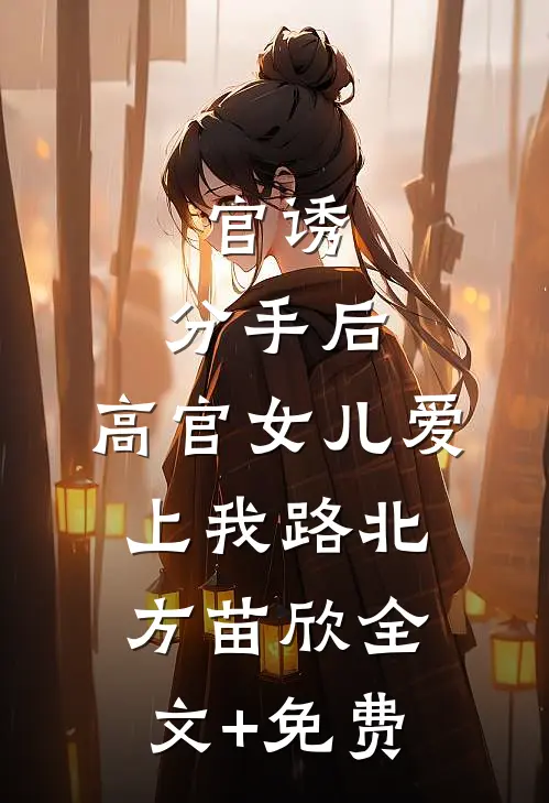 官诱：分手后，高官女儿爱上我路北方苗欣全文+免费
