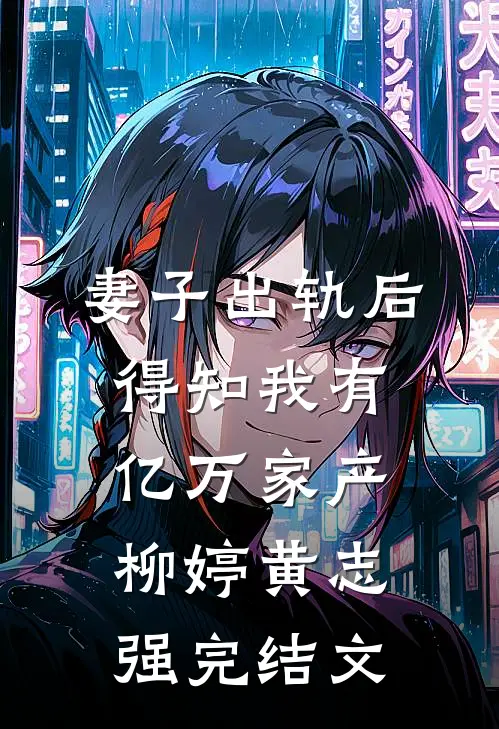 妻子出轨后，得知我有亿万家产柳婷黄志强完结文