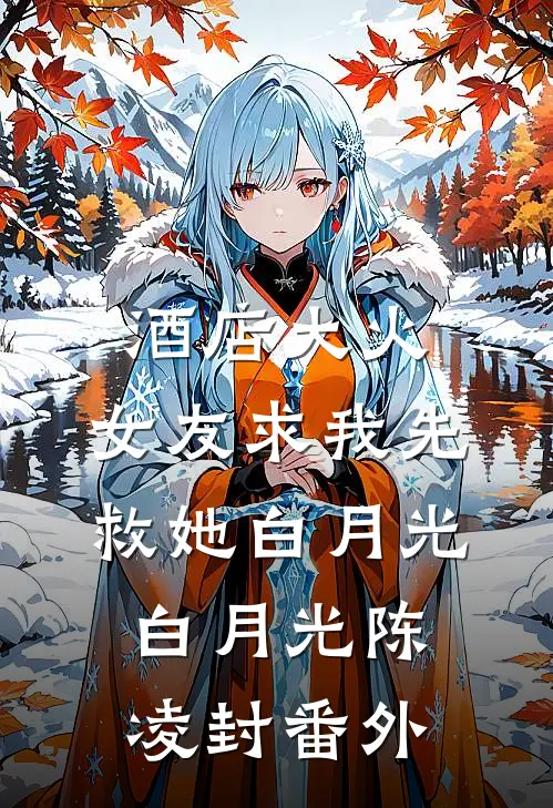 酒店大火，女友求我先救她白月光白月光陈凌封 番外