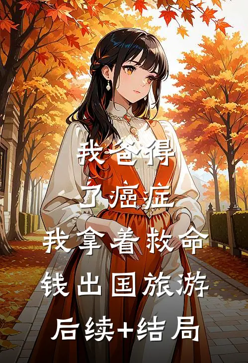 我爸得了癌症，我拿着救命钱出国旅游后续+结局