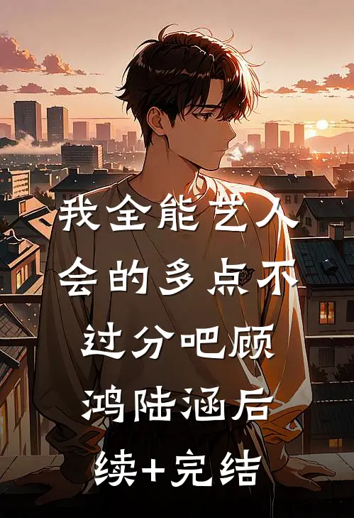 我全能艺人，会的多点不过分吧顾鸿陆涵后续+完结