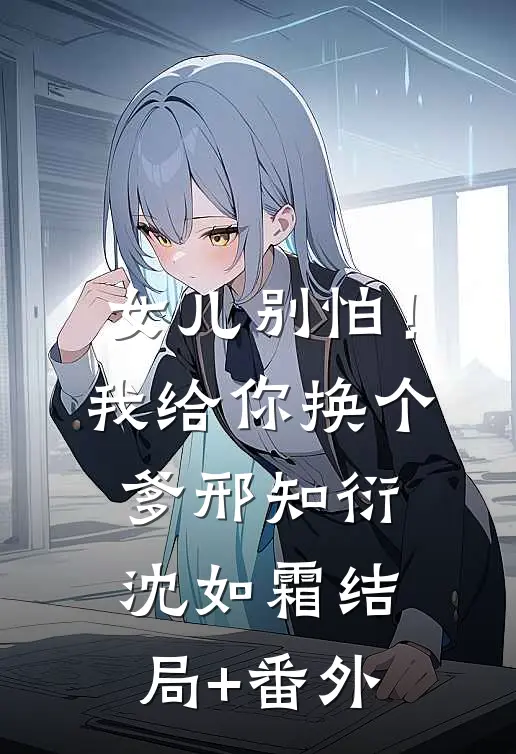 女儿别怕！我给你换个爹邢知衍沈如霜结局+番外
