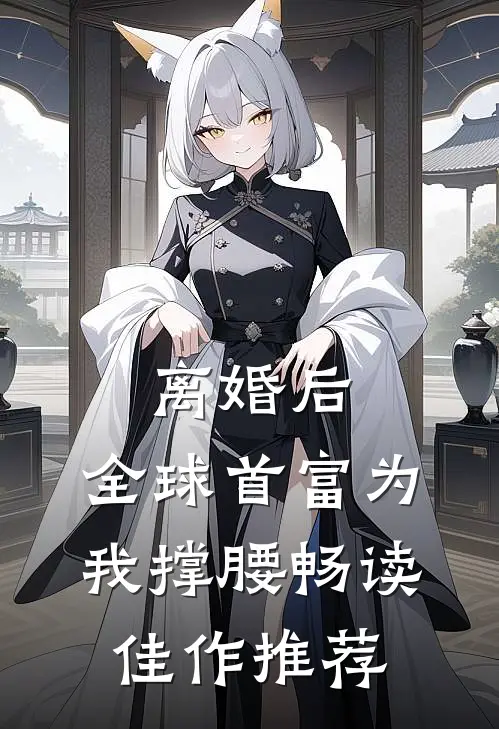 离婚后，全球首富为我撑腰畅读佳作推荐