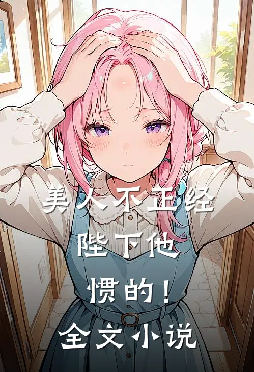美人不正经，陛下他惯的！全文小说