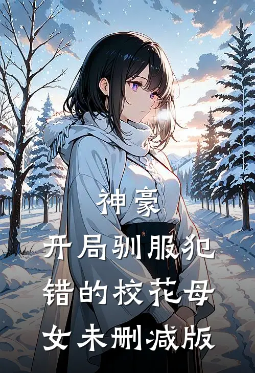 神豪，开局驯服犯错的校花母女未删减版