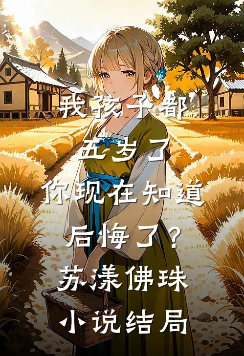 我孩子都五岁了，你现在知道后悔了？苏漾佛珠小说结局
