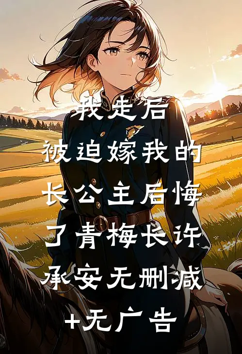 我走后，被迫嫁我的长公主后悔了青梅长许承安无删减+无广告