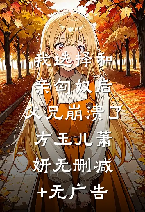 我选择和亲匈奴后，父兄崩溃了方玉儿萧妍无删减+无广告