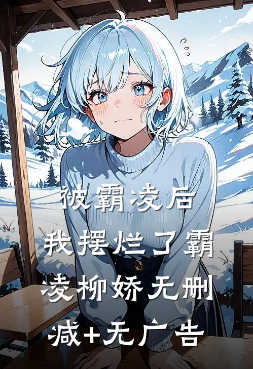 被霸凌后， 我摆烂了霸凌柳娇无删减+无广告
