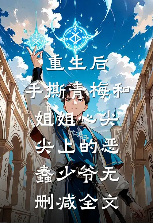 重生后，手撕青梅和姐姐心尖尖上的恶蠢少爷无删减全文