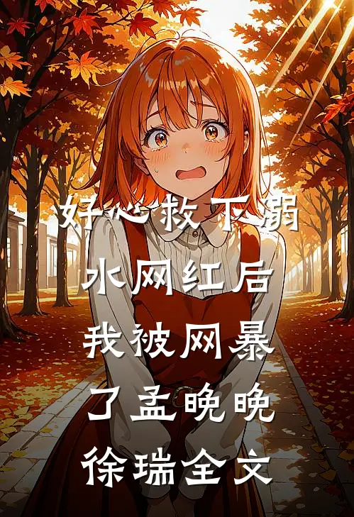 好心救下溺水网红后，我被网暴了孟晚晚徐瑞全文