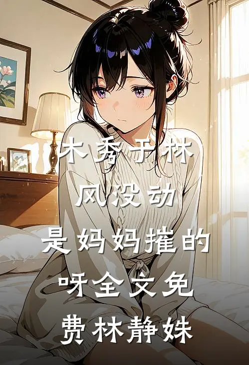 木秀于林风没动，是妈妈摧的呀全文免费林静姝