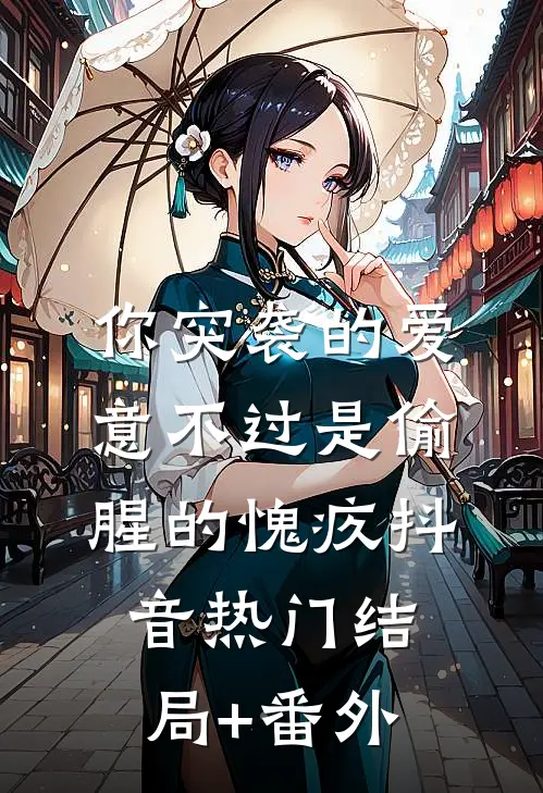 你突袭的爱意不过是偷腥的愧疚抖音热门结局+番外