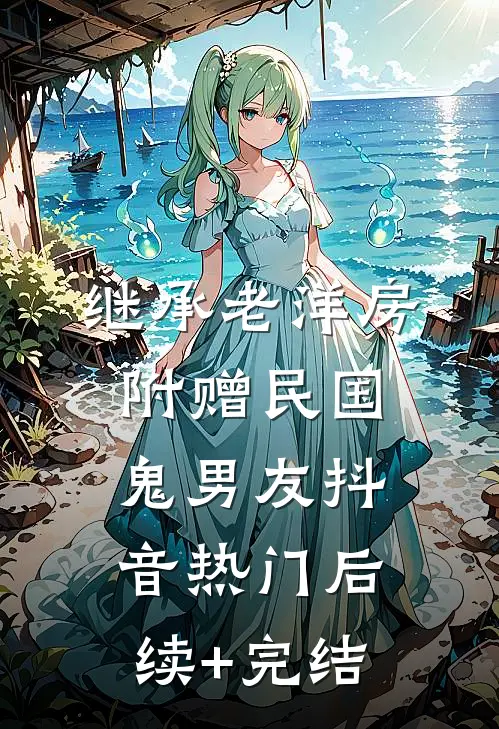 继承老洋房，附赠民国鬼男友抖音热门后续+完结