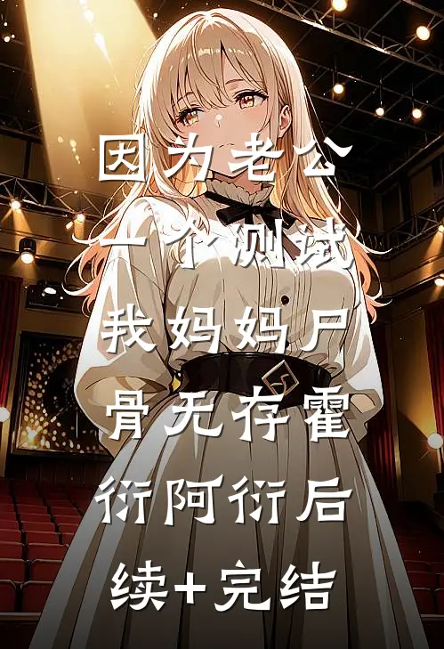 因为老公一个测试，我妈妈尸骨无存霍衍阿衍后续+完结