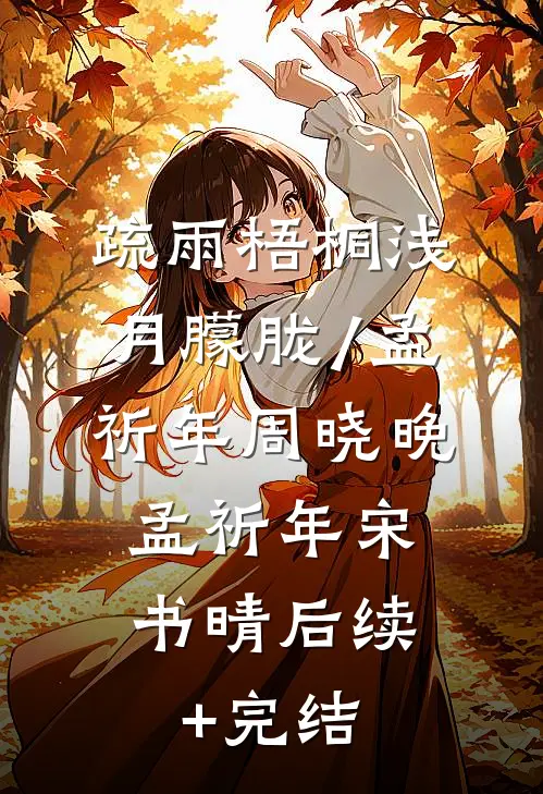 疏雨梧桐浅月朦胧/孟祈年周晓晚: 孟祈年宋书晴后续+完结