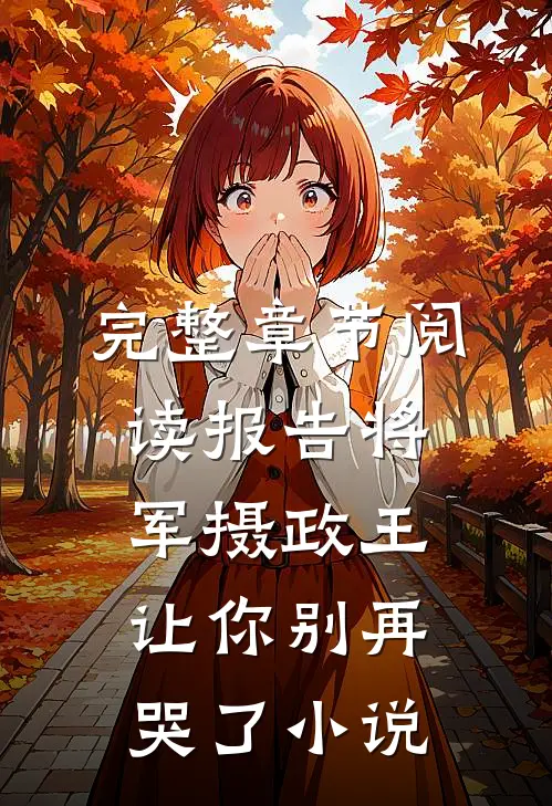 完整章节阅读报告将军摄政王让你别再哭了小说