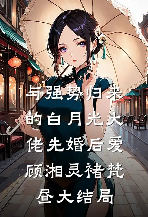 与强势归来的白月光大佬先婚后爱顾湘灵褚梵昼大结局