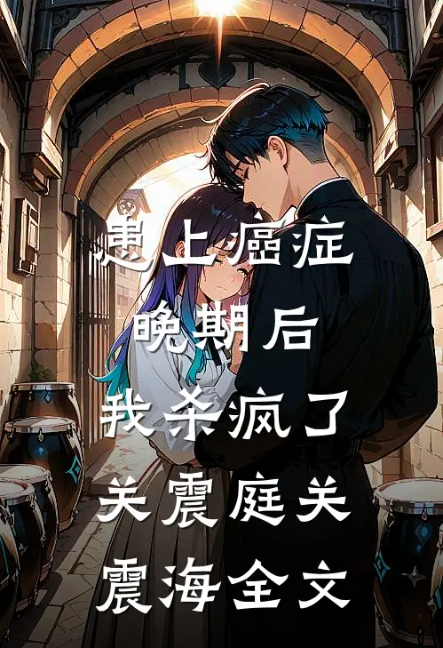 患上癌症晚期后，我杀疯了关震庭关震海全文