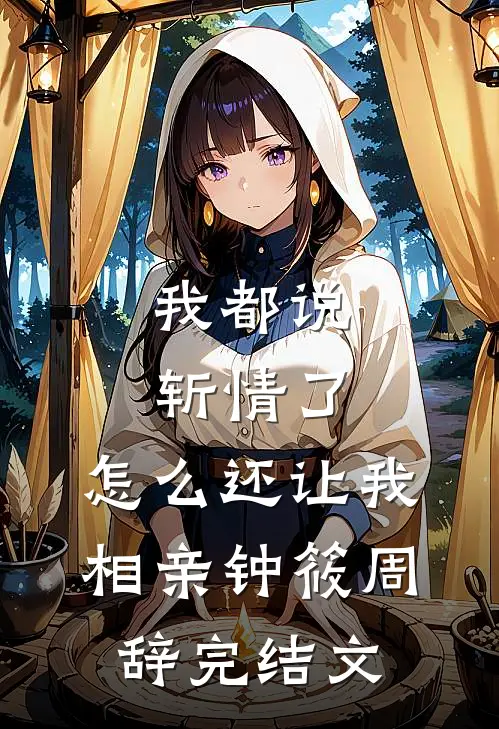 我都说斩情了，怎么还让我相亲钟筱周辞完结文